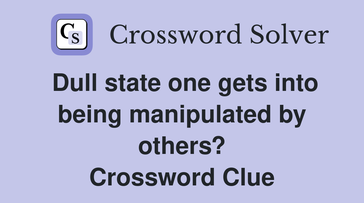 Dull state one gets into being manipulated by others? Crossword Clue
